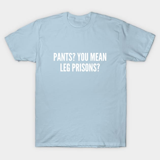 Pant - Leg Prisons - Funny Joke Lazy Humor Statement Witty Slogan T-Shirt by sillyslogans